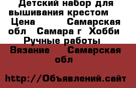 Детский набор для вышивания крестом.  › Цена ­ 100 - Самарская обл., Самара г. Хобби. Ручные работы » Вязание   . Самарская обл.